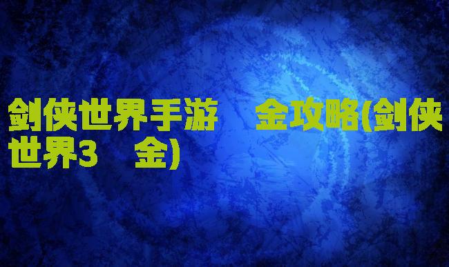 剑侠世界手游氪金攻略(剑侠世界3氪金)