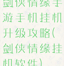 剑侠情缘手游手机挂机升级攻略(剑侠情缘挂机软件)