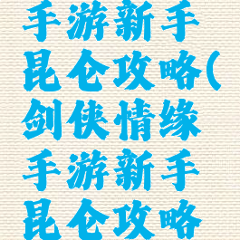 剑侠情缘手游新手昆仑攻略(剑侠情缘手游新手昆仑攻略怎么玩)