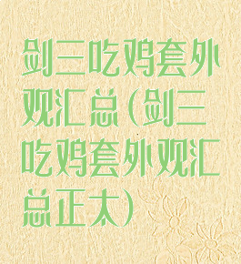 剑三吃鸡套外观汇总(剑三吃鸡套外观汇总正太)