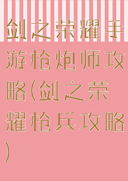 剑之荣耀手游枪炮师攻略(剑之荣耀枪兵攻略)