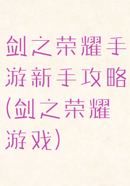 剑之荣耀手游新手攻略(剑之荣耀游戏)