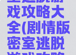 剧情版密室逃脱游戏攻略大全(剧情版密室逃脱游戏攻略大全视频)