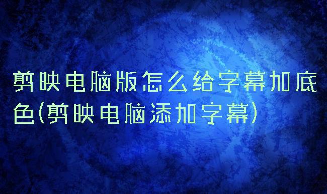 剪映电脑版怎么给字幕加底色(剪映电脑添加字幕)