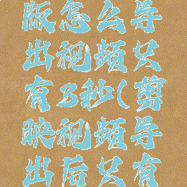 剪映专业版怎么导出视频只有3秒(剪映视频导出后只有十几秒)