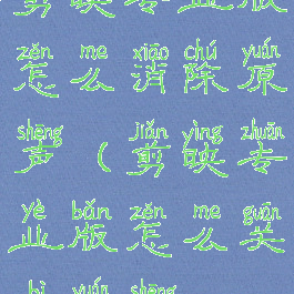 剪映专业版怎么消除原声(剪映专业版怎么关闭原声)