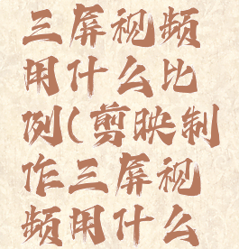 剪映制作三屏视频用什么比例(剪映制作三屏视频用什么比例的)