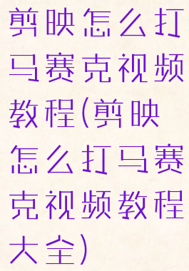 剪映怎么打马赛克视频教程(剪映怎么打马赛克视频教程大全)