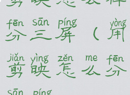 剪映怎么样分三屏(用剪映怎么分三屏)