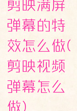 剪映满屏弹幕的特效怎么做(剪映视频弹幕怎么做)