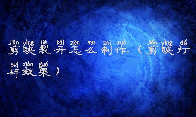 剪映裂开怎么制作(剪映打碎效果)