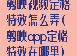 剪映视频定格特效怎么弄(剪映app定格特效在哪里)
