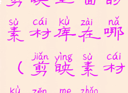 剪映里面的素材库在哪(剪映素材库怎么找)