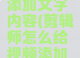 剪辑师怎么给视频添加文字内容(剪辑师怎么给视频添加文字内容和文字)