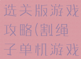 割绳子电脑选关版游戏攻略(割绳子单机游戏)
