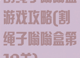 割绳子嗡嗡盒游戏攻略(割绳子嗡嗡盒第10关)