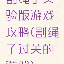 割绳子实验版游戏攻略(割绳子过关的游戏)