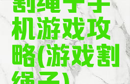 割绳子手机游戏攻略(游戏割绳子)