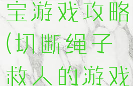 割绳子救宝宝游戏攻略(切断绳子救人的游戏)