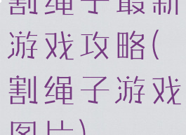 割绳子最新游戏攻略(割绳子游戏图片)