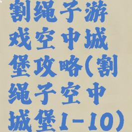 割绳子游戏空中城堡攻略(割绳子空中城堡1-10)