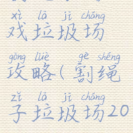 割绳子游戏垃圾场攻略(割绳子垃圾场20关攻略)