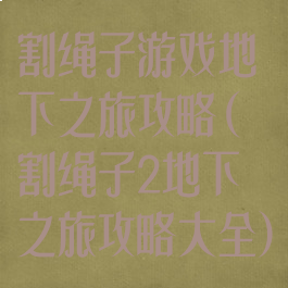割绳子游戏地下之旅攻略(割绳子2地下之旅攻略大全)