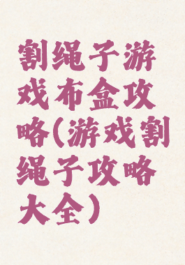割绳子游戏布盒攻略(游戏割绳子攻略大全)