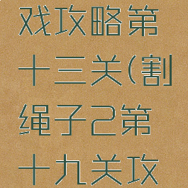 割绳子游戏攻略第十三关(割绳子2第十九关攻略)
