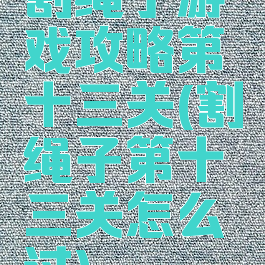 割绳子游戏攻略第十三关(割绳子第十三关怎么过)