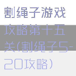 割绳子游戏攻略第十五关(割绳子5-20攻略)