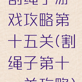割绳子游戏攻略第十五关(割绳子第十一关攻略)