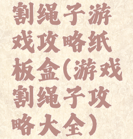 割绳子游戏攻略纸板盒(游戏割绳子攻略大全)