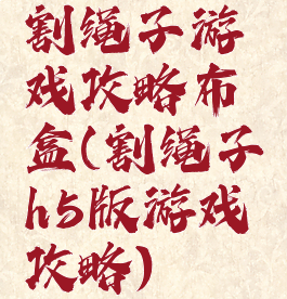 割绳子游戏攻略布盒(割绳子h5版游戏攻略)