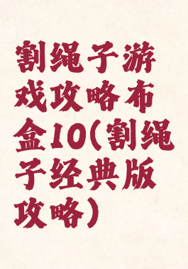 割绳子游戏攻略布盒10(割绳子经典版攻略)