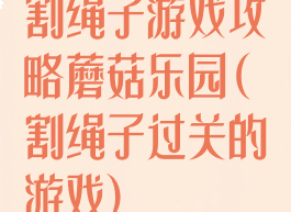 割绳子游戏攻略蘑菇乐园(割绳子过关的游戏)