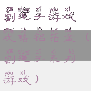 割绳子游戏攻略铝箔盒(割绳子系列游戏)