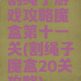 割绳子游戏攻略魔盒第十一关(割绳子魔盒20关攻略)