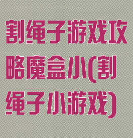 割绳子游戏攻略魔盒小(割绳子小游戏)