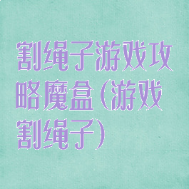 割绳子游戏攻略魔盒(游戏割绳子)