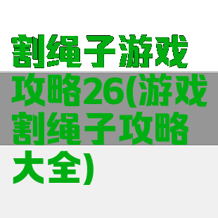 割绳子游戏攻略26(游戏割绳子攻略大全)