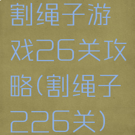 割绳子游戏26关攻略(割绳子226关)