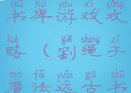 割绳子远古书库游戏攻略(割绳子魔法远古书库攻略)