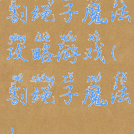 割绳子魔法攻略游戏(割绳子魔法)