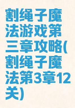 割绳子魔法游戏第三章攻略(割绳子魔法第3章12关)