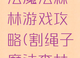 割绳子魔法魔法森林游戏攻略(割绳子魔法森林隐藏关)