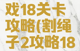 割绳子2游戏18关卡攻略(割绳子2攻略18关攻略)