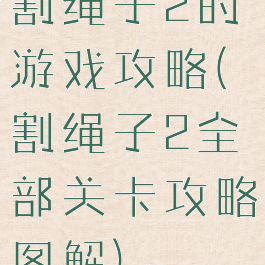 割绳子2的游戏攻略(割绳子2全部关卡攻略图解)