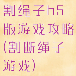 割绳子h5版游戏攻略(割断绳子游戏)