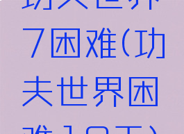 功夫世界7困难(功夫世界困难19天)